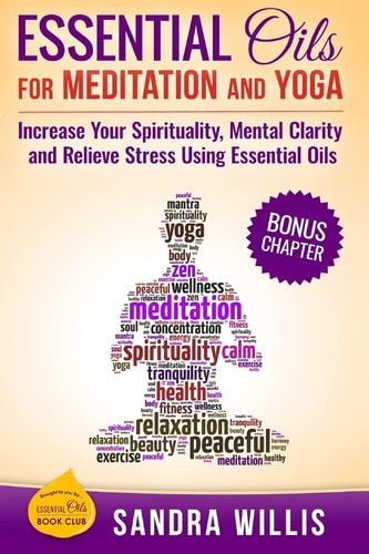 Essential Oils for Meditation and Yoga Increase Your Spirituality, Mental Clarity and Relieve Stress Using Essential Oils
