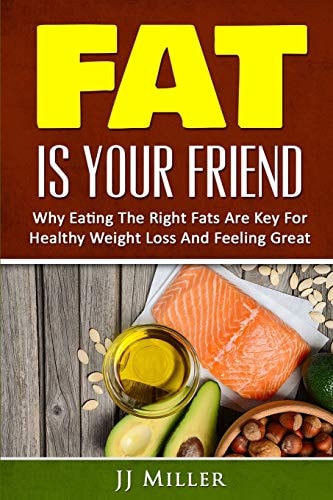 Burn Fat Fat Is Your Friend: Why Eating The Right Fats Are Key For Healthy Weight Loss And Feeling Great
