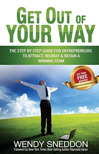 Get Out of Your Way The Step by Step Guide for Entrepreneurs to Attract Recruit and Retain a Winning Team