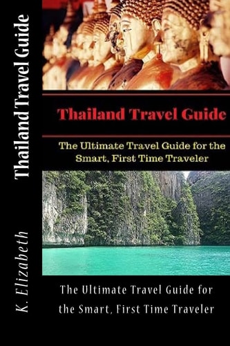 Thailand Travel Guide The Ultimate Travel Guide for the Smart, First Time Traveler