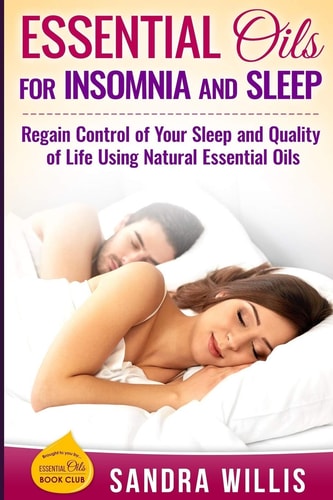 Essential Oils for Insomnia and Sleep Regain Control of Your Sleep and Quality of Life Using Natural Essential Oils