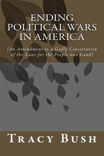 Ending Political Wars in America (An Amendment to a Godly Constitution of the Laws for the People and Land)