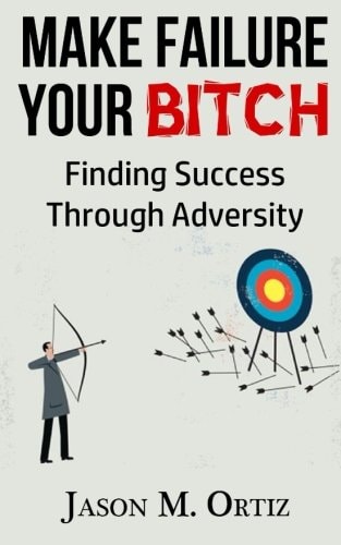 Make Failure Your Bitch Finding Success Through Adversity