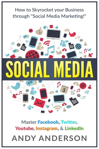 Social Media How to Skyrocket Your Business Through Social Media Marketing! Master Facebook, Twitter, YouTube, Instagram, and LinkedIn