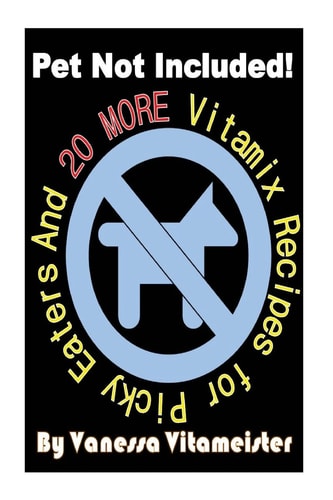 Pet Not Included! And 20 MORE Vitamix Recipes for Picky Eaters