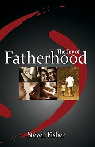 The Joy of Fatherhood Insights and Inspiration for Better Parenting