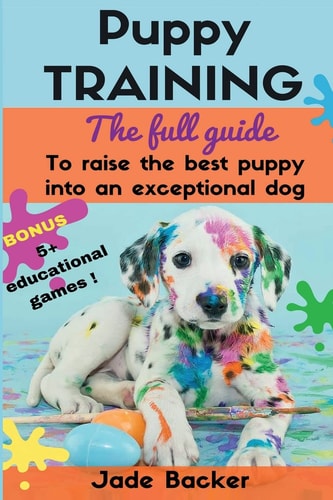 Puppy Training The Full Guide to House Breaking Your Puppy with Crate Training, Potty Training, Puppy Games and Beyond