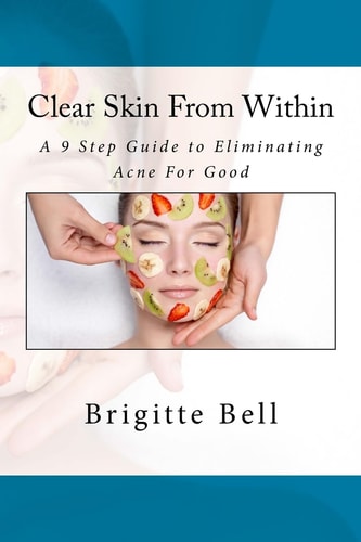 Clear Skin From Within A 9 Step Guide to Eliminating Acne For Good