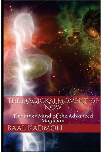The Magickal Moment of Now The Inner Mind of the Advanced Magician