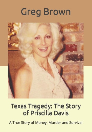Texas Tragedy The Story of Priscilla Davis: A True Story of Money, Murder and Survival