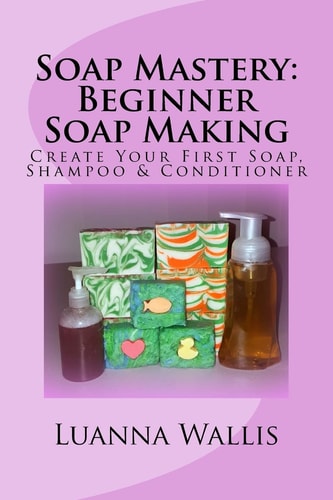 Soap Mastery: Beginner Soap Making (Monochrome) Create Your First Soap, Shampoo and Conditioner