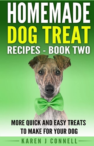 Homemade Dog Treat Recipes - Book Two More Quick and Easy Treats to Make for Your Dog