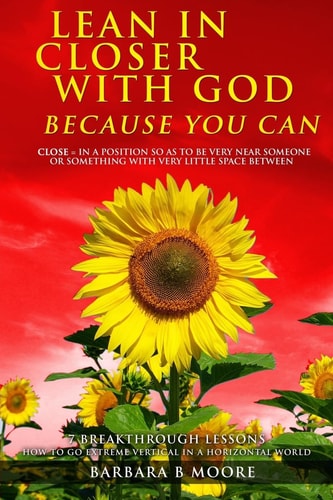 Lean In Closer With God Because You Can 7 Breakthrough Lessons to Go Extreme Vertical In a Horizontal World