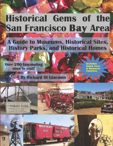 Historical Gems of the San Francisco Bay Area A Guide to Museums, Historical Sites, History Parks, and Historical Homes