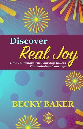 Discover Real Joy How to Remove the Four Joy-Killers That Sabotage Your Life