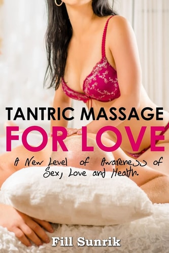 Tantric Massage for Love A New Level of Awareness of Sex, Love and Health