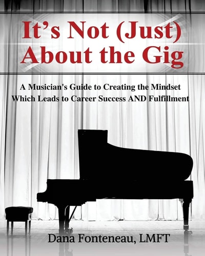 It's Not (JUST) About the Gig A Musician's Guide to Creating the Mindset Which Leads to Career Success AND Fulfillment