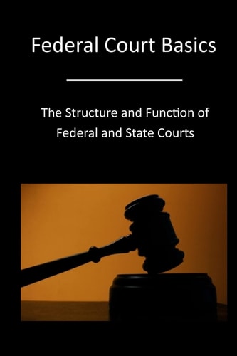 Federal Court Basics The Structure and Function of Federal and State Courts