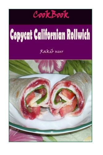 Copycat Californian Rollwich 101 Delicious, Nutritious, Low Budget, Mouthwatering Copycat Californian Rollwich Cookbook