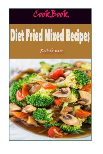 Diet Fried Mixed Recipes 101 Delicious, Nutritious, Low Budget, Mouthwatering Diet Fried Mixed Recipes Cookbook