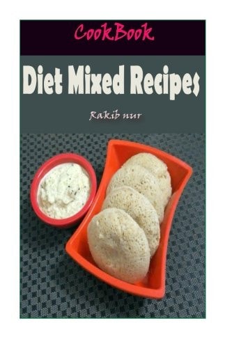 Diet Mixed Recipes 101 Delicious, Nutritious, Low Budget, Mouthwatering Diet Mixed Recipes Cookbook
