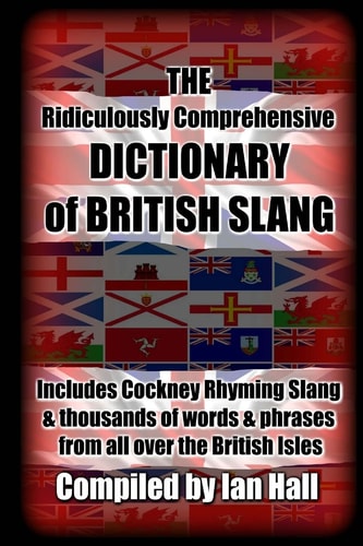 The Ridiculously Comprehensive Dictionary of British Slang Includes Cockney Rhyming Slang