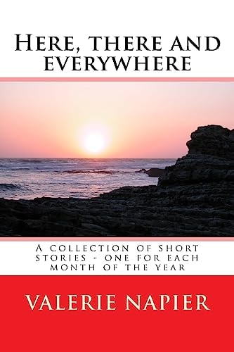 Here, There and Everywhere A Collection of Short Stories - One for Each Month of the Year