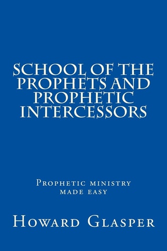School of the Prophets and Prophetic Intercessors A Prophetic School to Help You Understand a Deeper Dimension of Prophetic Ministry