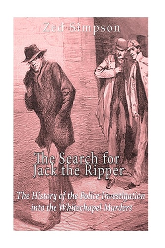 The Search for Jack the Ripper The History of the Police Investigation Into the Whitechapel Murders