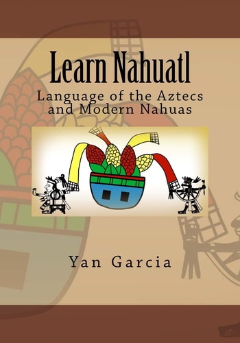 Learn Nahuatl Language of the Aztecs and Modern Nahuas