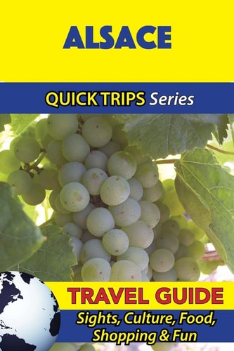 Alsace Travel Guide (Quick Trips Series) Sights, Culture, Food, Shopping and Fun