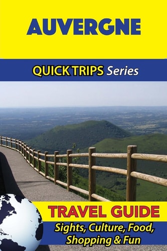 Auvergne Travel Guide (Quick Trips Series) Sights, Culture, Food, Shopping and Fun