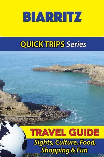 Biarritz Travel Guide (Quick Trips Series) Sights, Culture, Food, Shopping and Fun