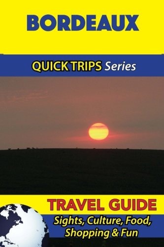 Bordeaux Travel Guide (Quick Trips Series) Sights, Culture, Food, Shopping and Fun