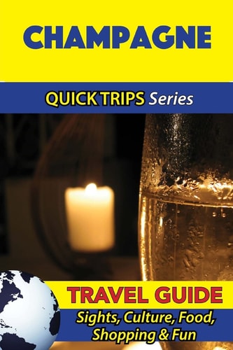 Champagne Travel Guide (Quick Trips Series) Sights, Culture, Food, Shopping and Fun