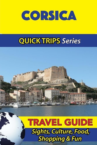 Corsica Travel Guide (Quick Trips Series) Sights, Culture, Food, Shopping and Fun