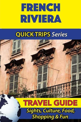 French Riviera Travel Guide (Quick Trips Series) Sights, Culture, Food, Shopping and Fun