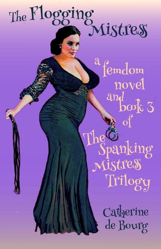 The Flogging Mistress A Femdom Novel and Book 3 of The Spanking Mistress Trilogy