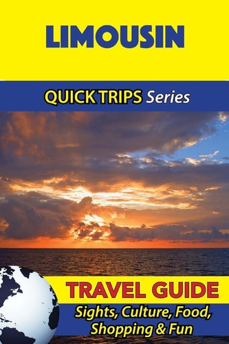 Limousin Travel Guide (Quick Trips Series) Sights, Culture, Food, Shopping and Fun