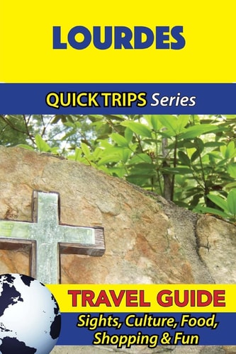 Lourdes Travel Guide (Quick Trips Series) Sights, Culture, Food, Shopping and Fun