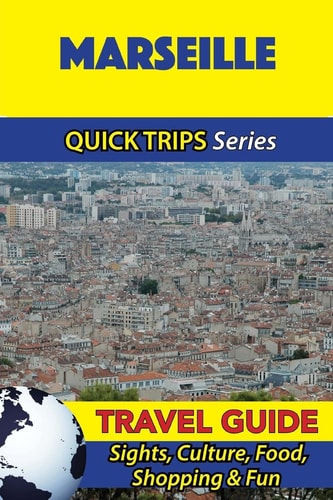Marseille Travel Guide (Quick Trips Series) Sights, Culture, Food, Shopping and Fun