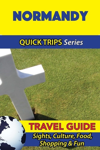 Normandy Travel Guide (Quick Trips Series) Sights, Culture, Food, Shopping and Fun