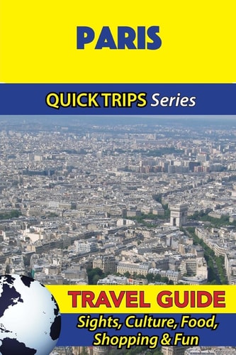 Paris Travel Guide (Quick Trips Series) Sights, Culture, Food, Shopping and Fun