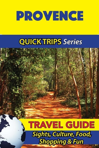 Provence Travel Guide (Quick Trips Series) Sights, Culture, Food, Shopping and Fun