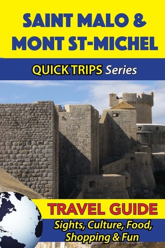Saint Malo and Mont St-Michel Travel Guide (Quick Trips Series) Sights, Culture, Food, Shopping and Fun