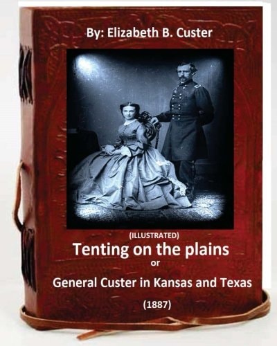 Tenting on the Plains Or General Custer in Kansas and Texas. (1887) (ILLUSTRATED)