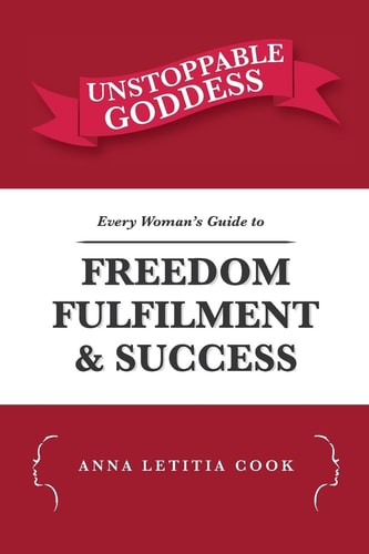 Unstoppable Goddess Every Woman's Guide to Freedom, Fulfilment and Success