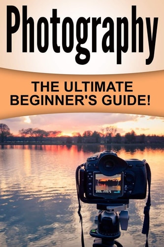 Photography The Ultimate Beginner's Guide!