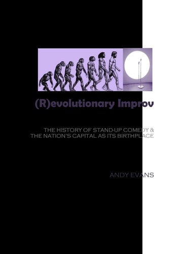 (R)evolutionary Improv The History of Stand-Up Comedy and the Nation's Capital As Its Birthplace