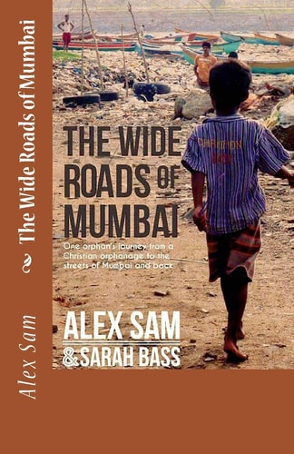 The Wide Roads of Mumbai One Orphan's Journey from a Christian Orphanage to the Streets of Mumbai and Back